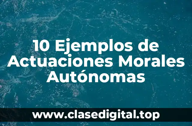 10 Ejemplos de Actuaciones Morales Autónomas