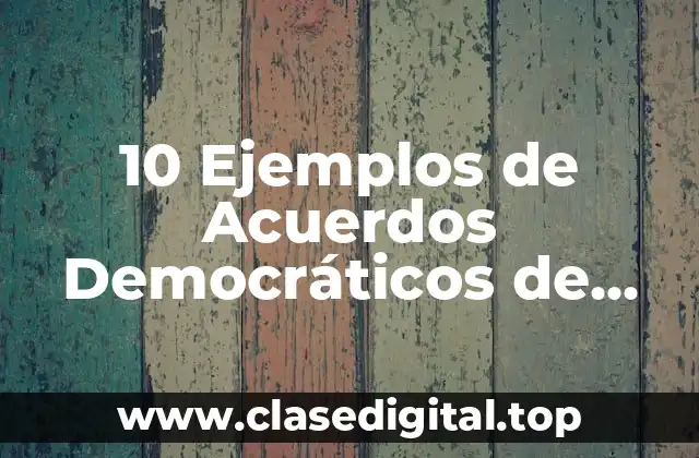 10 Ejemplos de Acuerdos Democráticos de Consenso