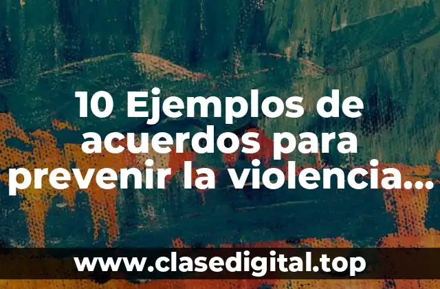 10 Ejemplos de acuerdos para prevenir la violencia contra las mujeres