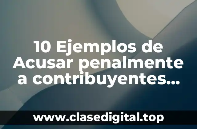 10 Ejemplos de Acusar penalmente a contribuyentes contadores
