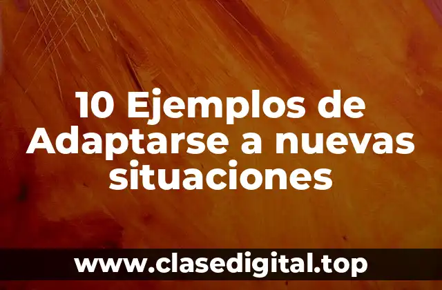 10 Ejemplos de Adaptarse a nuevas situaciones
