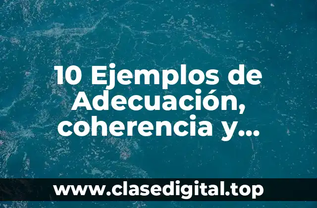 10 Ejemplos de Adecuación, coherencia y cohesión en un texto