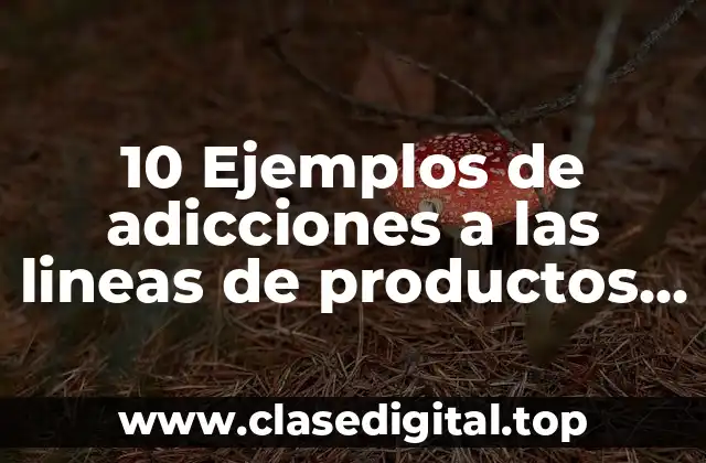 10 Ejemplos de adicciones a las lineas de productos ya existentes