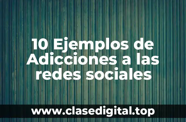 10 Ejemplos de Adicciones a las redes sociales