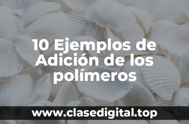 10 Ejemplos de Adición de los polímeros