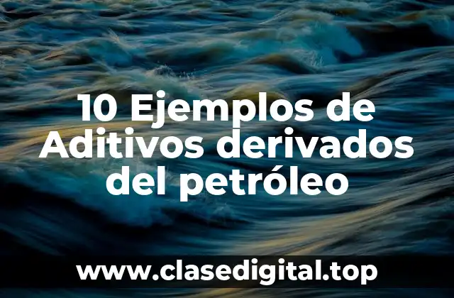 10 Ejemplos de Aditivos derivados del petróleo