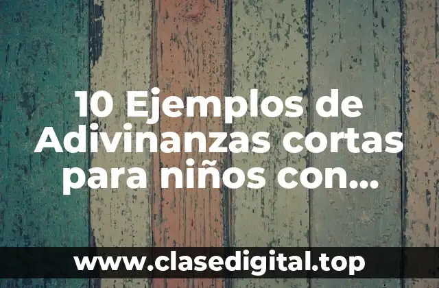 10 Ejemplos de Adivinanzas cortas para niños con respuesta