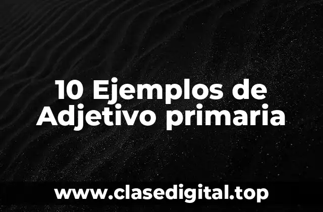 10 Ejemplos de Adjetivo primaria