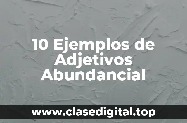 10 Ejemplos de Adjetivos Abundancial
