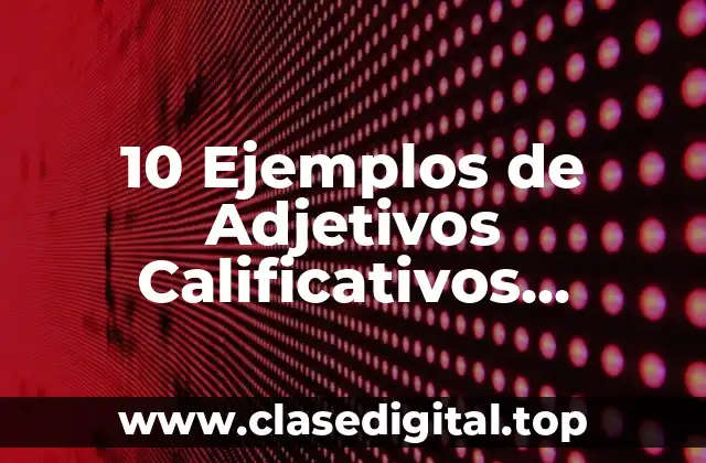 10 Ejemplos de Adjetivos Calificativos Comunes