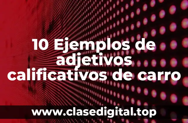 10 Ejemplos de adjetivos calificativos de carro