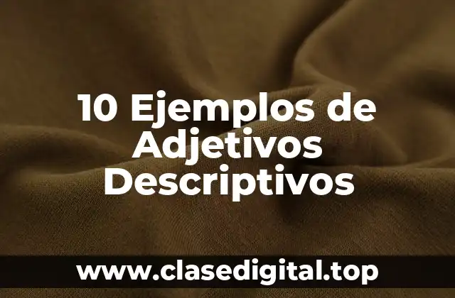 10 Ejemplos de Adjetivos Descriptivos
