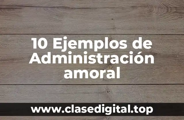 10 Ejemplos de Administración amoral