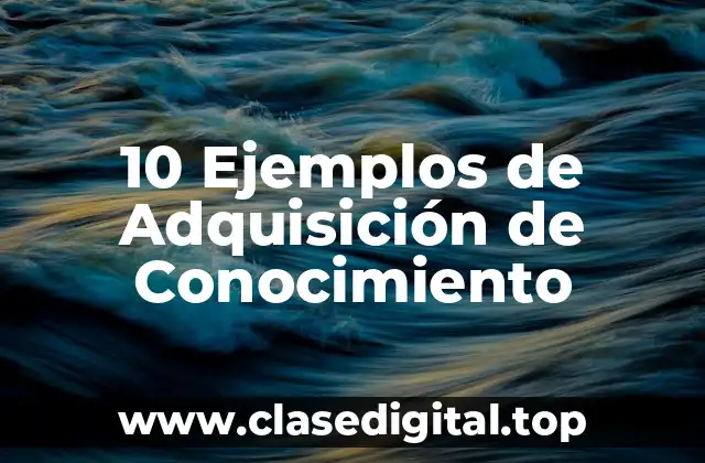 10 Ejemplos de Adquisición de Conocimiento