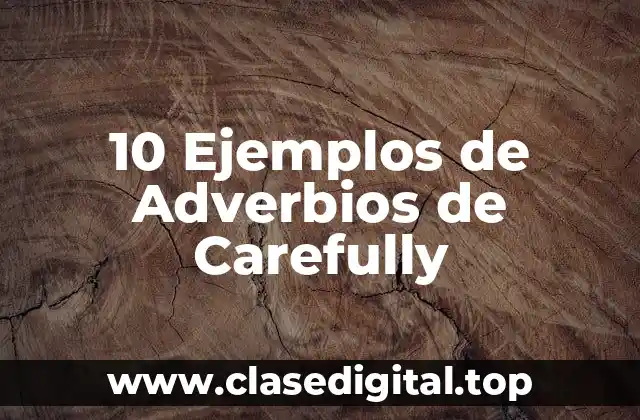 10 Ejemplos de Adverbios de Carefully