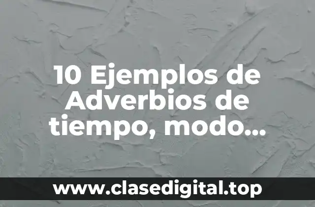 10 Ejemplos de Adverbios de tiempo, modo, cantidad y lugar