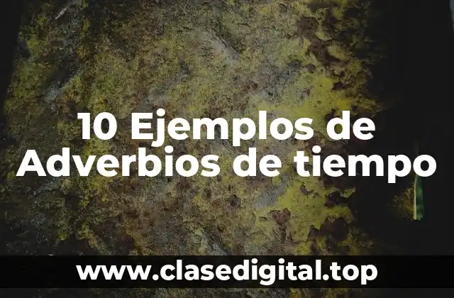 10 Ejemplos de Adverbios de tiempo
