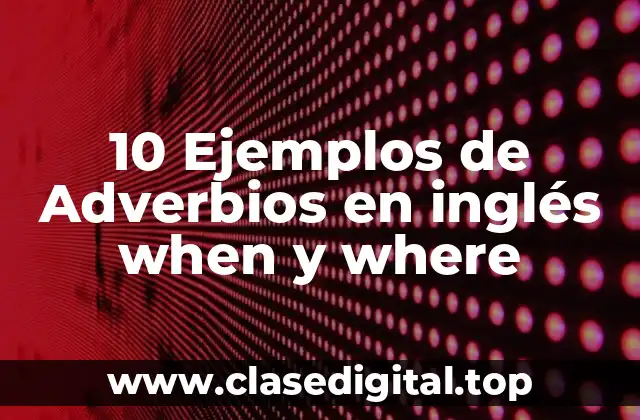 10 Ejemplos de Adverbios en inglés when y where