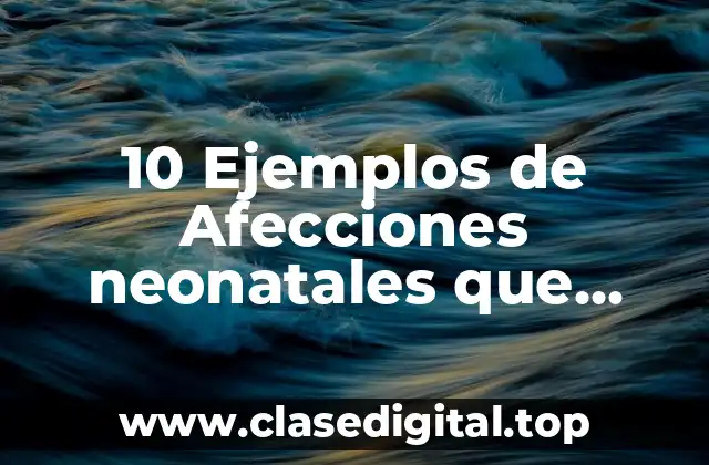 10 Ejemplos de Afecciones neonatales que causen muerte