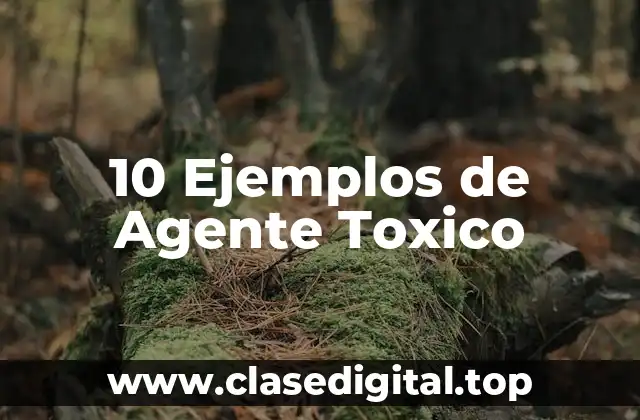 10 Ejemplos de Agente Toxico