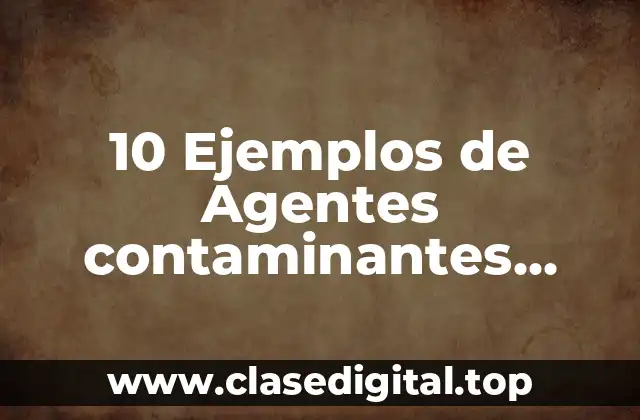 10 Ejemplos de Agentes contaminantes físicos, Definición, Diferencias y para que sirve