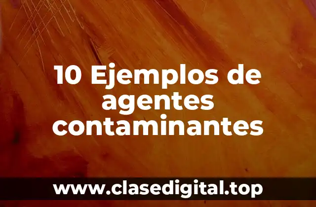 10 Ejemplos de agentes contaminantes