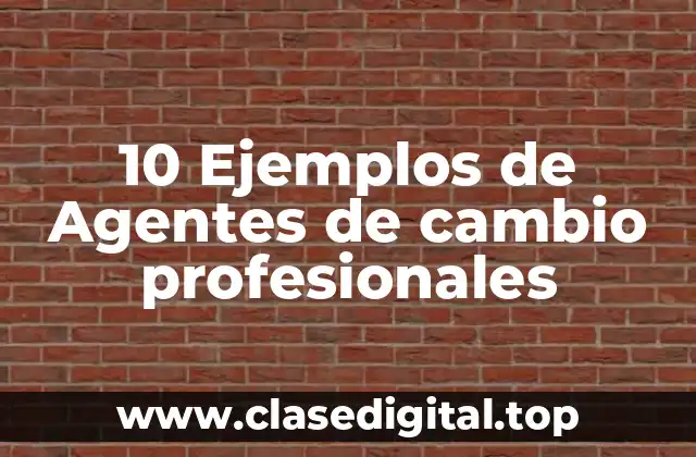 10 Ejemplos de Agentes de cambio profesionales