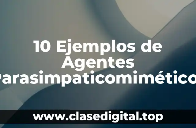 10 Ejemplos de Agentes Parasimpaticomiméticos