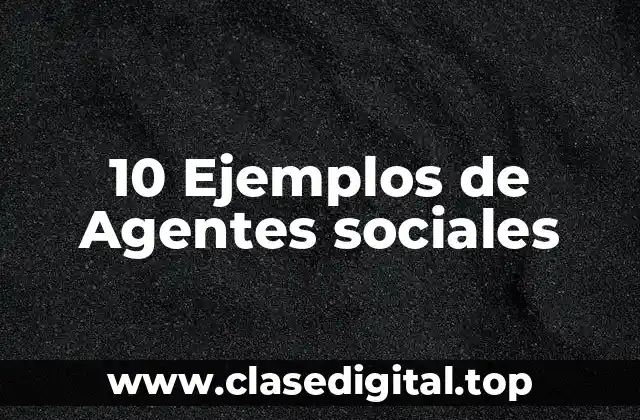 10 Ejemplos de Agentes sociales
