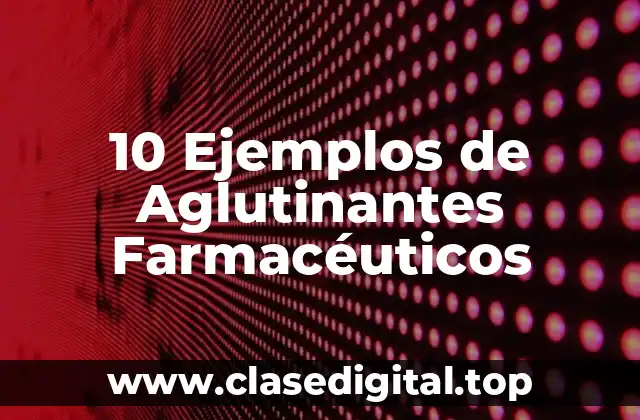 10 Ejemplos de Aglutinantes Farmacéuticos