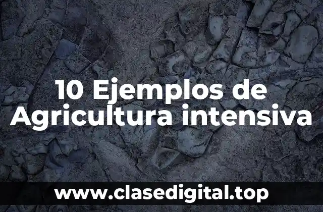 10 Ejemplos de Agricultura intensiva