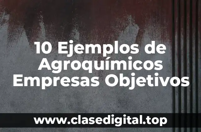 10 Ejemplos de Agroquímicos Empresas Objetivos