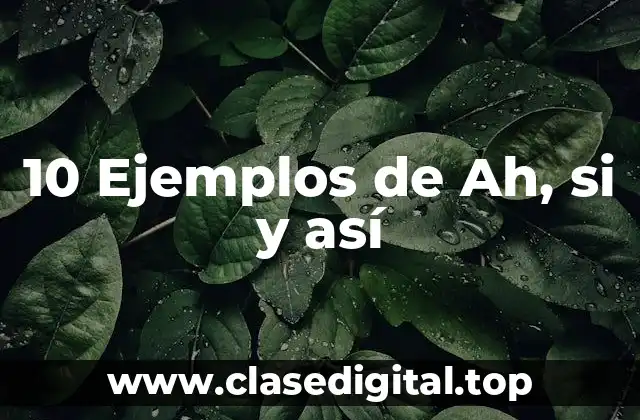 10 Ejemplos de Ah, si y así