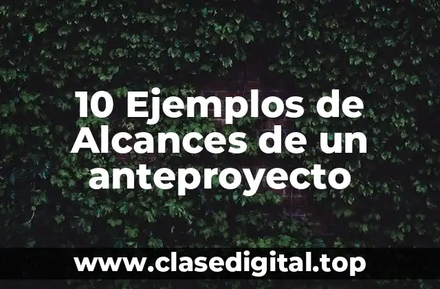 10 Ejemplos de Alcances de un anteproyecto