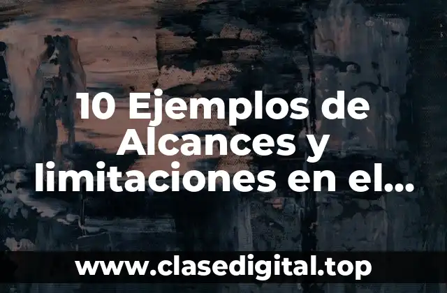 10 Ejemplos de Alcances y limitaciones en el trabajo de investigación