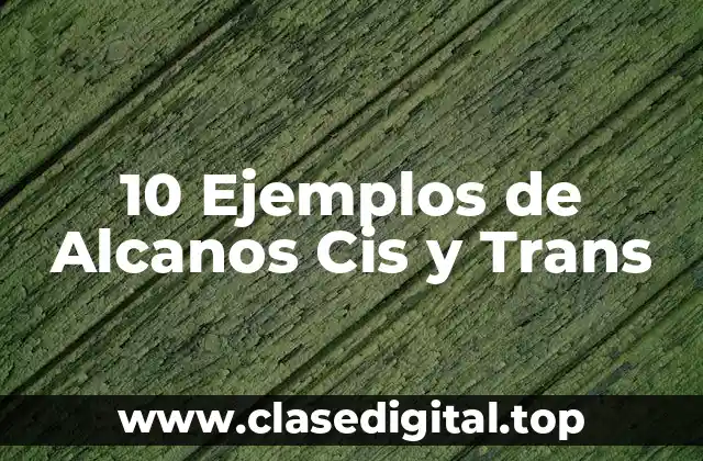 10 Ejemplos de Alcanos Cis y Trans