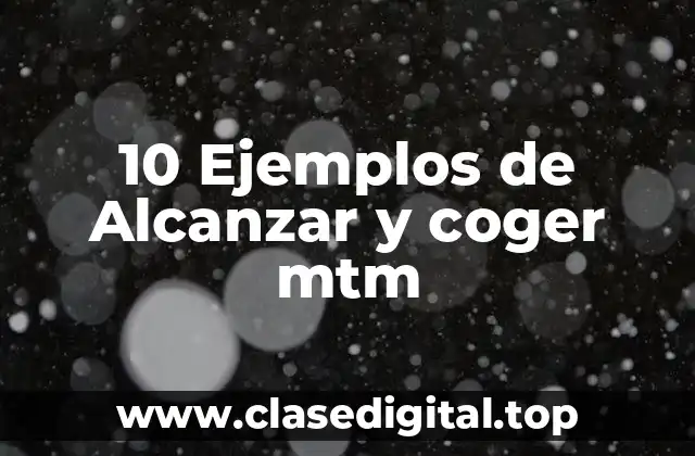 10 Ejemplos de Alcanzar y coger mtm