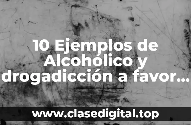 10 Ejemplos de Alcohólico y drogadicción a favor y en contra
