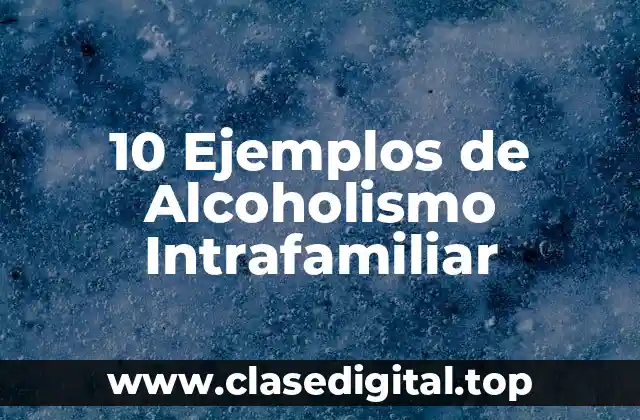 10 Ejemplos de Alcoholismo Intrafamiliar