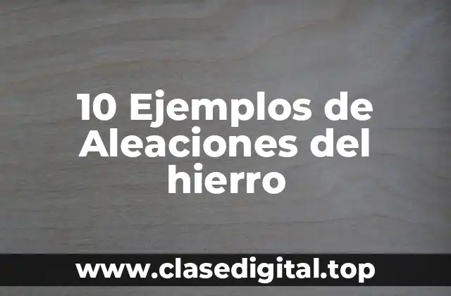 10 Ejemplos de Aleaciones del hierro