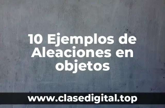 10 Ejemplos de Aleaciones en objetos