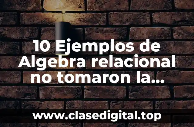 10 Ejemplos de Algebra relacional no tomaron la materia