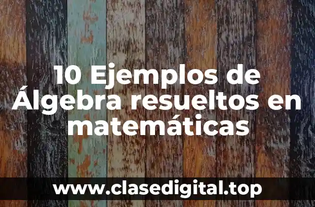 10 Ejemplos de Álgebra resueltos en matemáticas