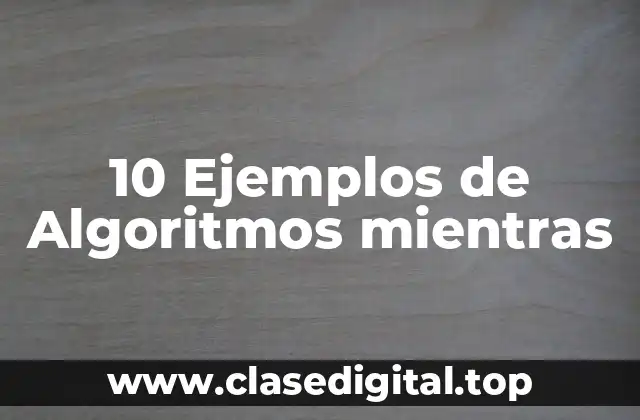 10 Ejemplos de Algoritmos mientras