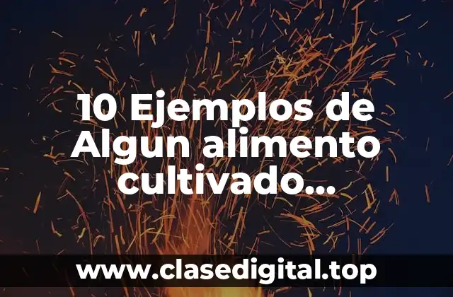 10 Ejemplos de Algun alimento cultivado naturalmente