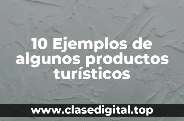 10 Ejemplos de algunos productos turísticos