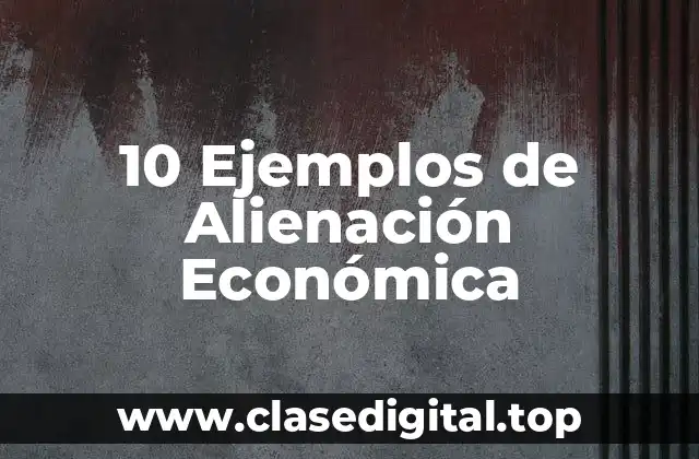 10 Ejemplos de Alienación Económica