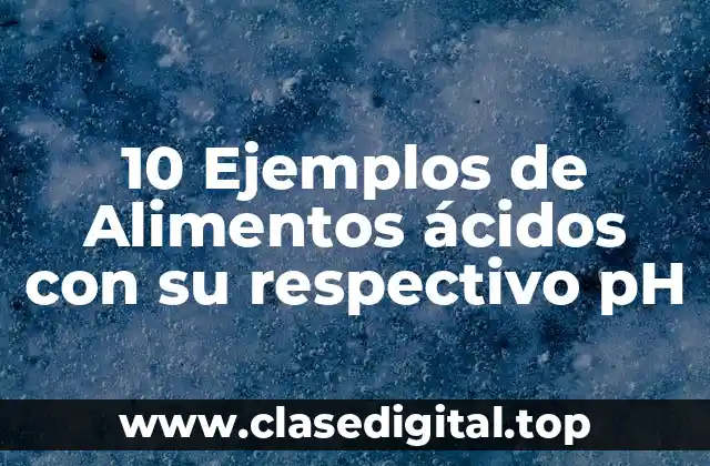 10 Ejemplos de Alimentos ácidos con su respectivo pH
