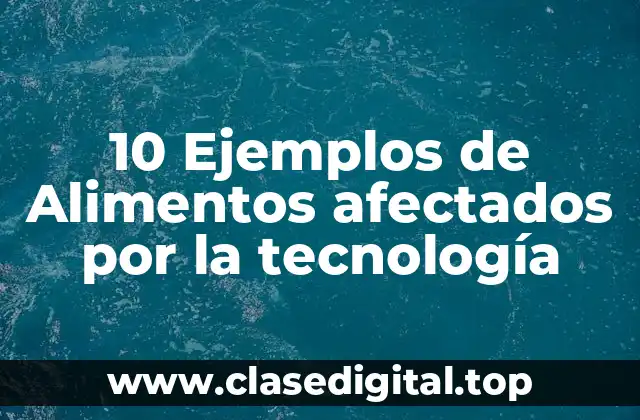 Ejemplos de alimentos afectados por la tecnología