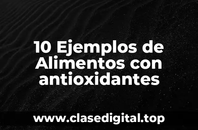 10 Ejemplos de Alimentos con antioxidantes